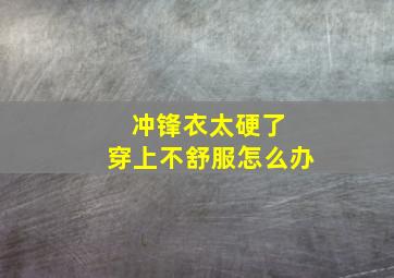 冲锋衣太硬了 穿上不舒服怎么办